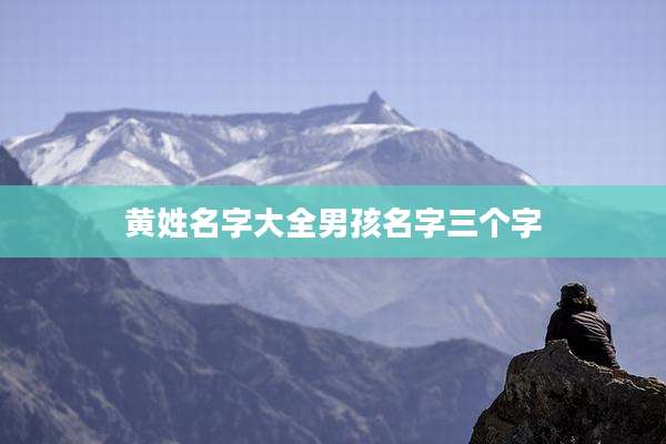 黄姓名字大全男孩名字三个字