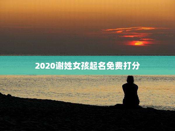 2020谢姓女孩起名免费打分