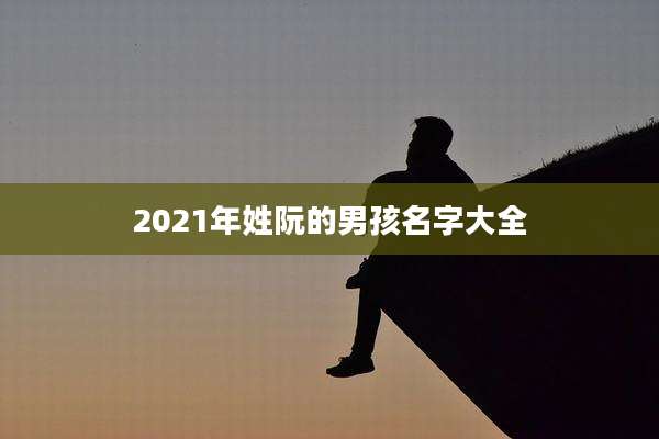 2021年姓阮的男孩名字大全