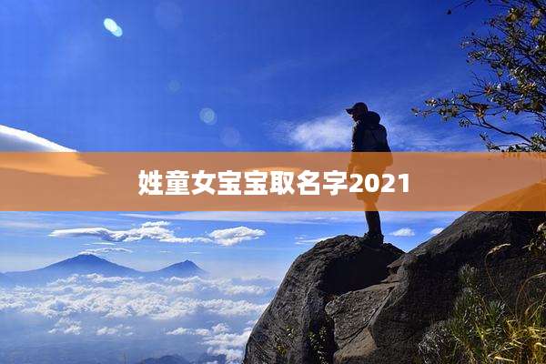 姓童女宝宝取名字2021