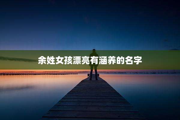 余姓女孩漂亮有涵养的名字