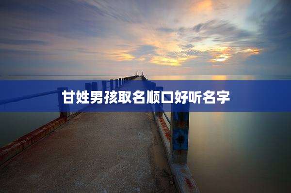 甘姓男孩取名顺口好听名字