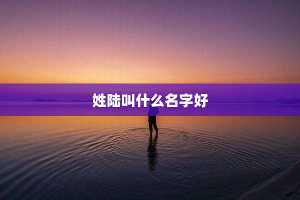 姓陆叫什么名字好