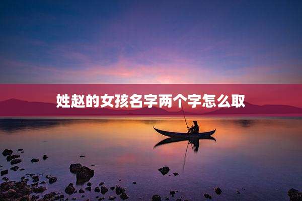 姓赵的女孩名字两个字怎么取