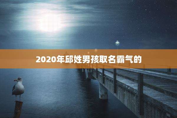 2020年邱姓男孩取名霸气的