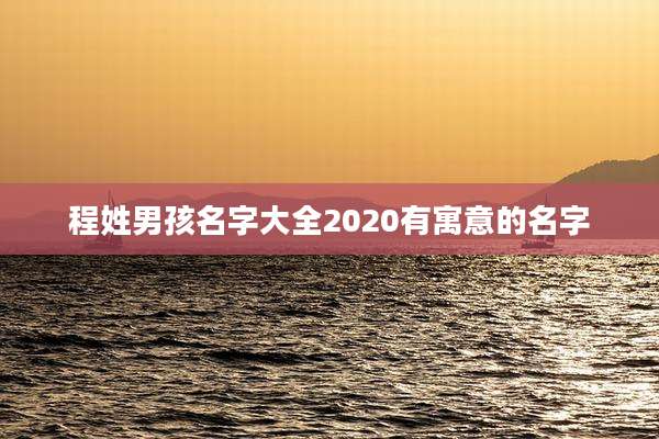 程姓男孩名字大全2020有寓意的名字