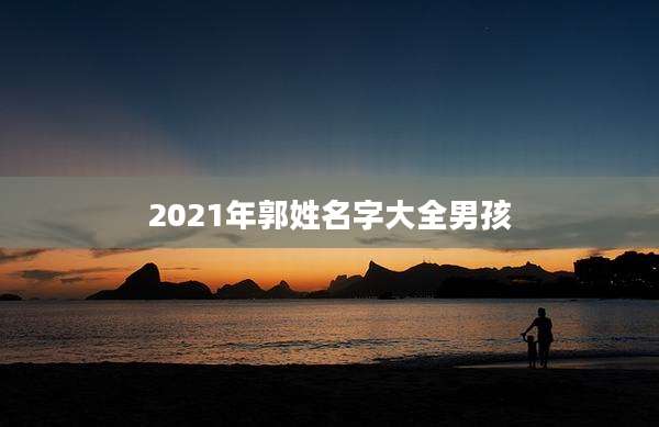 2021年郭姓名字大全男孩