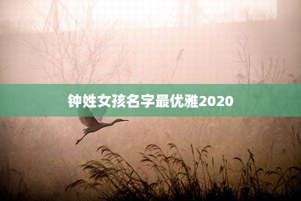 钟姓女孩名字最优雅2020
