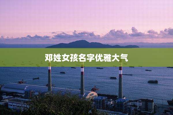邓姓女孩名字优雅大气
