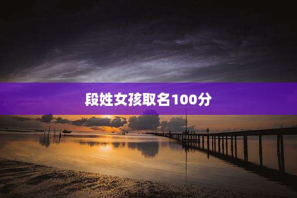 段姓女孩取名100分