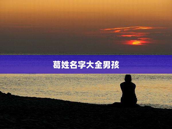 葛姓名字大全男孩