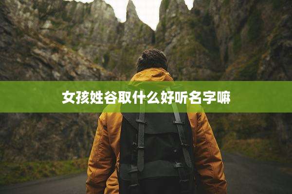 女孩姓谷取什么好听名字嘛