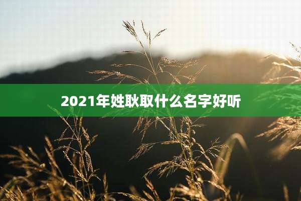 2021年姓耿取什么名字好听