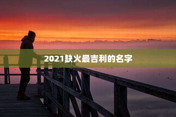 2021缺火最吉利的名字