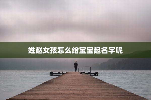 姓赵女孩怎么给宝宝起名字呢