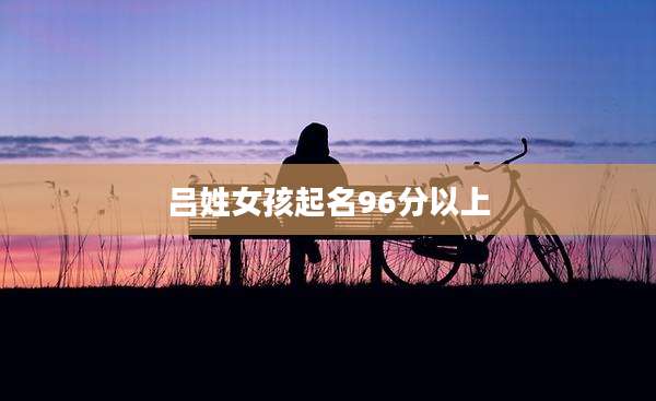 吕姓女孩起名96分以上