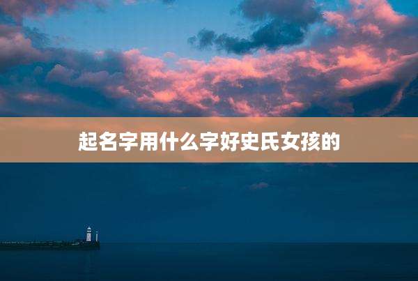 起名字用什么字好史氏女孩的