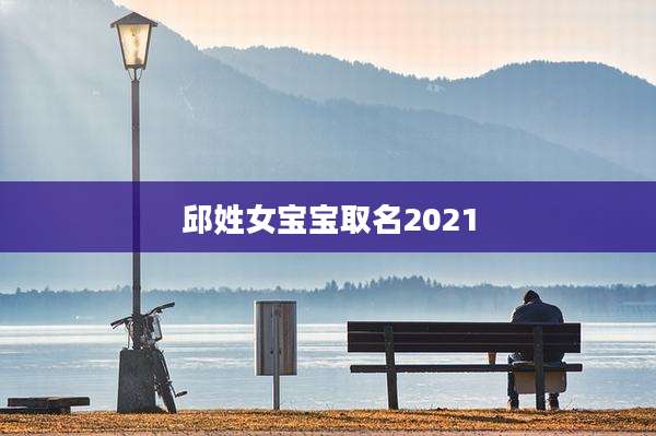 邱姓女宝宝取名2021