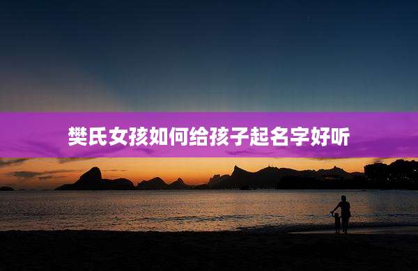 樊氏女孩如何给孩子起名字好听