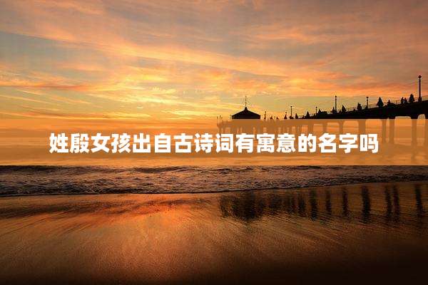 姓殷女孩出自古诗词有寓意的名字吗