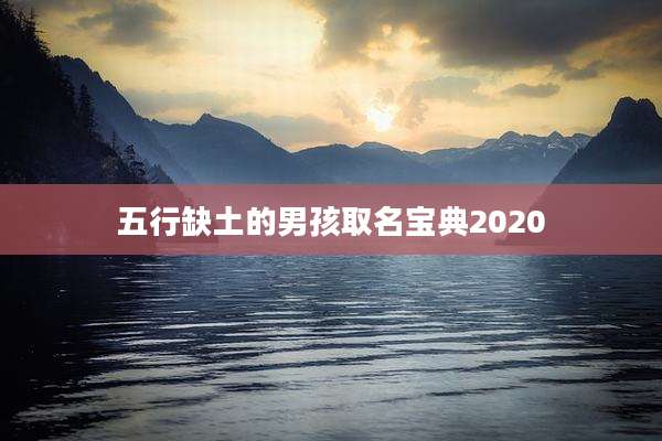 五行缺土的男孩取名宝典2020