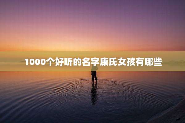 1000个好听的名字康氏女孩有哪些