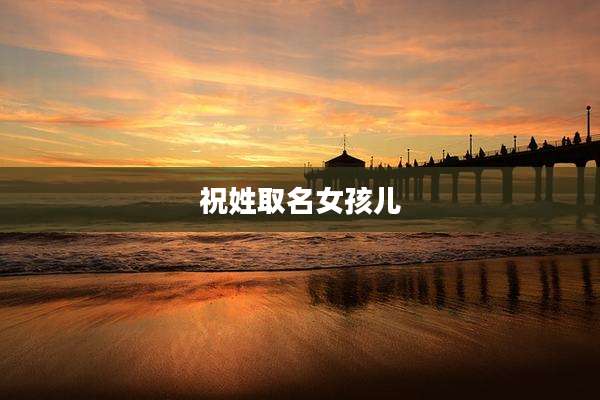 祝姓取名女孩儿