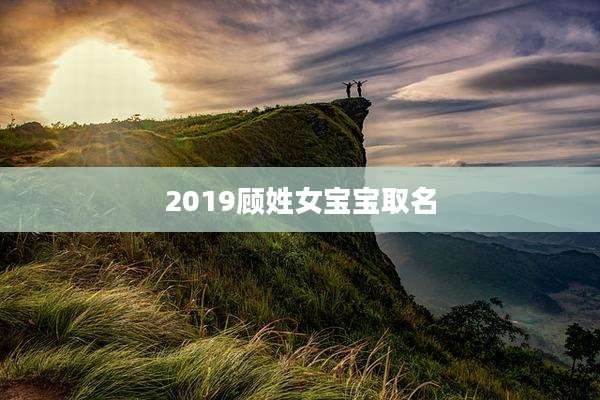 2019顾姓女宝宝取名