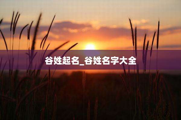 谷姓起名_谷姓名字大全