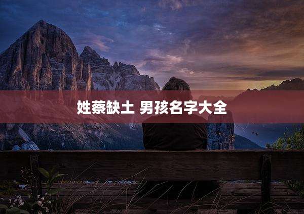 姓蔡缺土 男孩名字大全