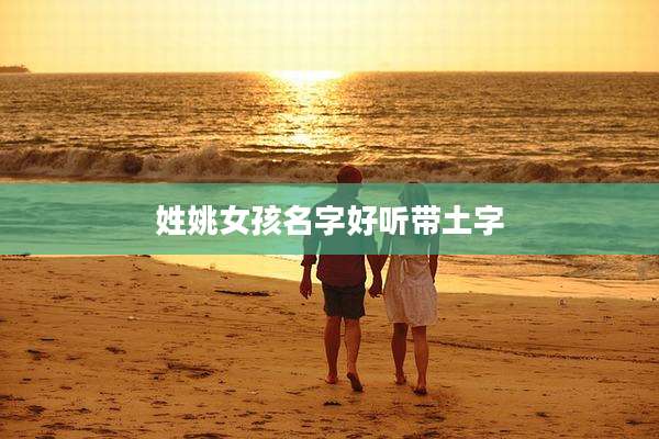 姓姚女孩名字好听带土字