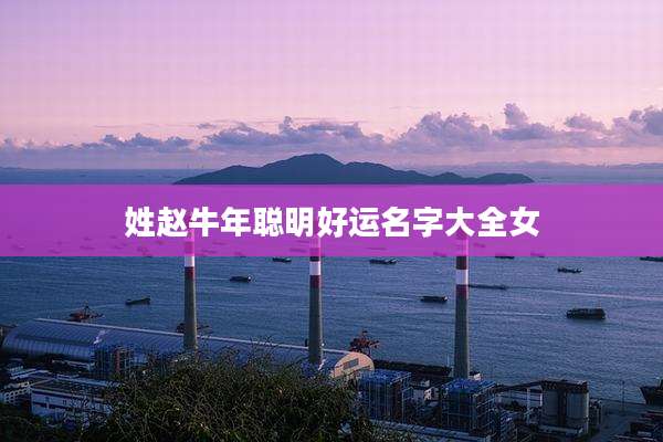 姓赵牛年聪明好运名字大全女