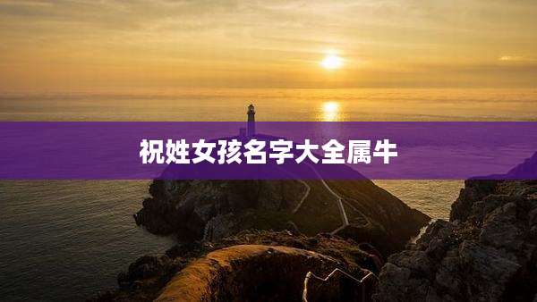 祝姓女孩名字大全属牛