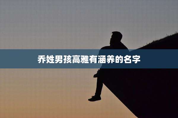 乔姓男孩高雅有涵养的名字