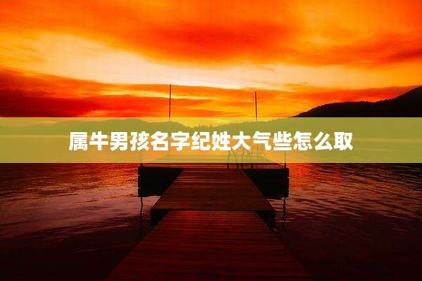 属牛男孩名字纪姓大气些怎么取