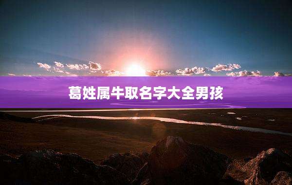葛姓属牛取名字大全男孩