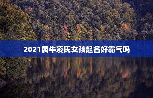 2021属牛凌氏女孩起名好霸气吗