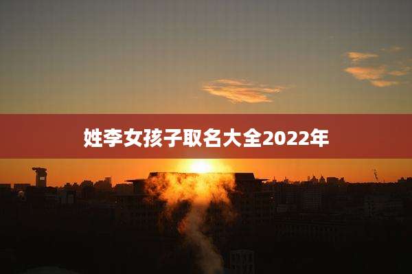 姓李女孩子取名大全2022年
