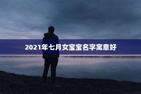 2021年七月女宝宝名字寓意好