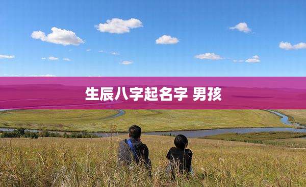 生辰八字起名字 男孩