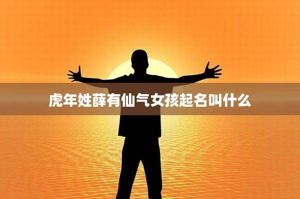 虎年姓薛有仙气女孩起名叫什么