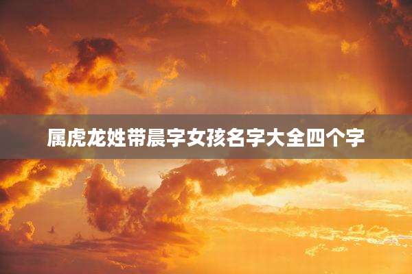 属虎龙姓带晨字女孩名字大全四个字