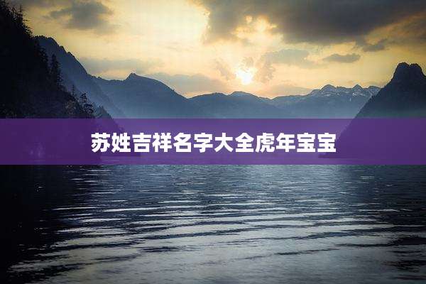 苏姓吉祥名字大全虎年宝宝