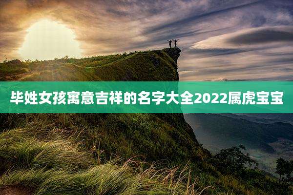 毕姓女孩寓意吉祥的名字大全2022属虎宝宝