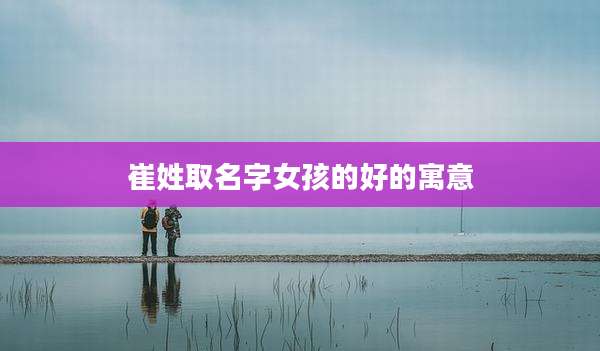 崔姓取名字女孩的好的寓意