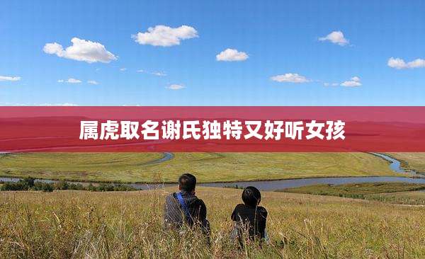 属虎取名谢氏独特又好听女孩