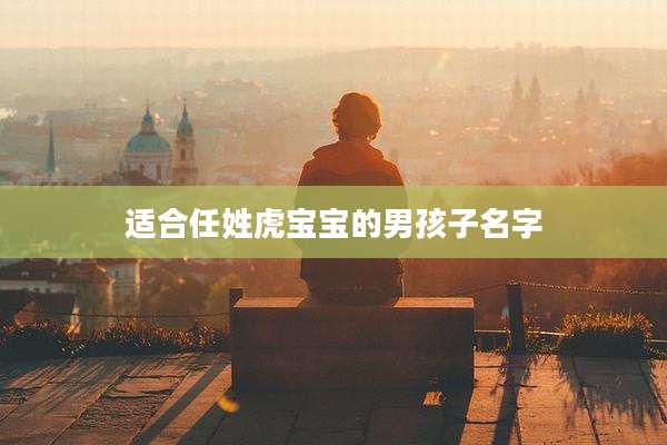 适合任姓虎宝宝的男孩子名字