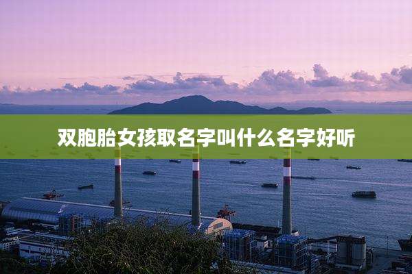 双胞胎女孩取名字叫什么名字好听