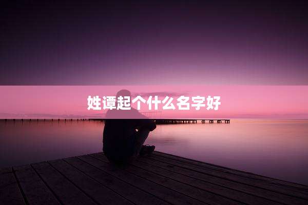 姓谭起个什么名字好