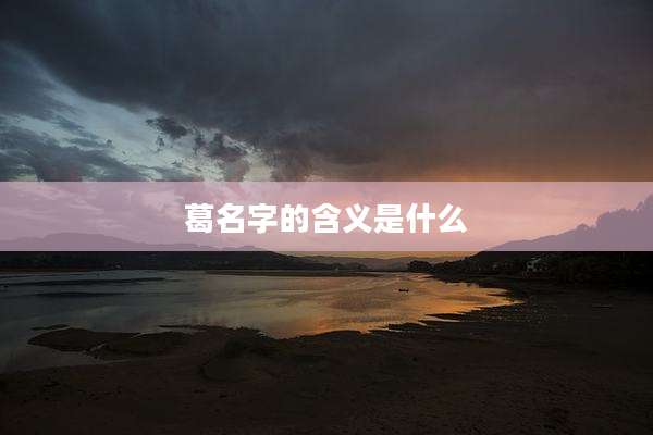 葛名字的含义是什么